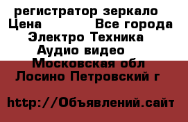 Artway MD-163 — регистратор-зеркало › Цена ­ 7 690 - Все города Электро-Техника » Аудио-видео   . Московская обл.,Лосино-Петровский г.